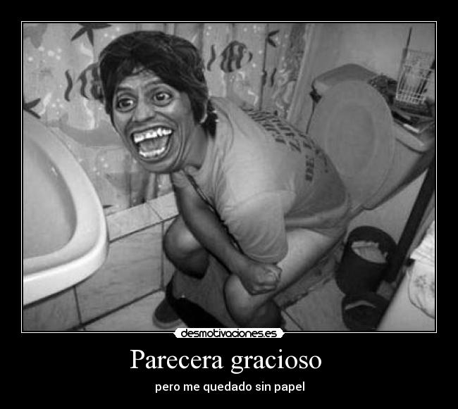 Parecera gracioso - pero me quedado sin papel