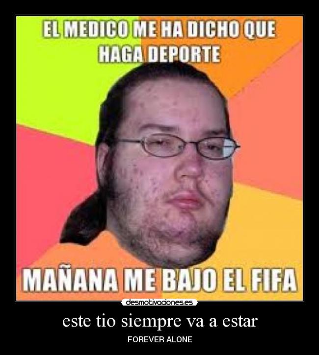 este tio siempre va a estar - FOREVER ALONE