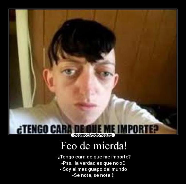 Feo de mierda! - 