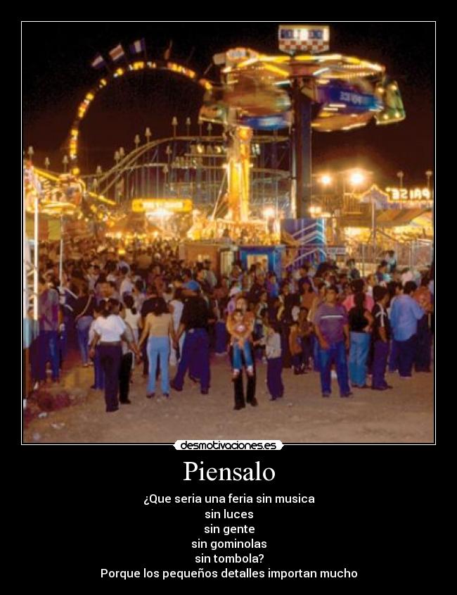 Piensalo - ¿Que seria una feria sin musica
sin luces
sin gente
sin gominolas
sin tombola?
Porque los pequeños detalles importan mucho