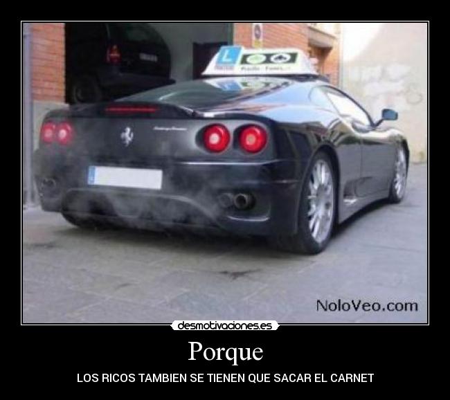 Porque - LOS RICOS TAMBIEN SE TIENEN QUE SACAR EL CARNET