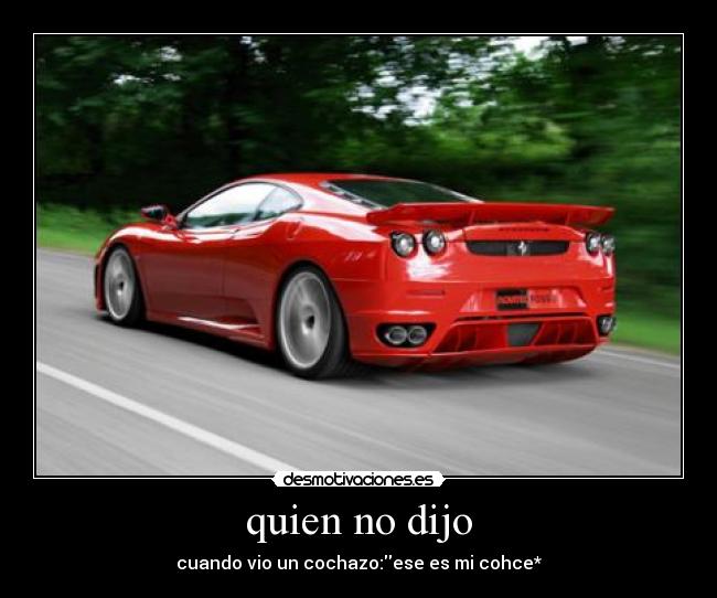 quien no dijo - cuando vio un cochazo:ese es mi cohce*
