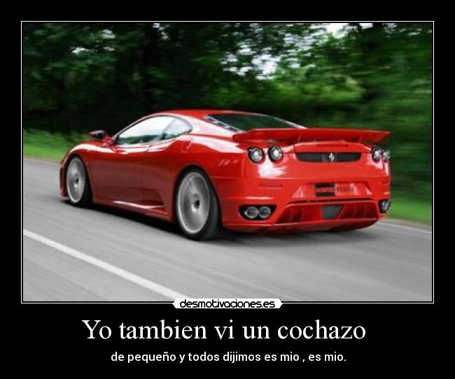 Yo tambien vi un cochazo - de pequeño y todos dijimos es mio , es mio.