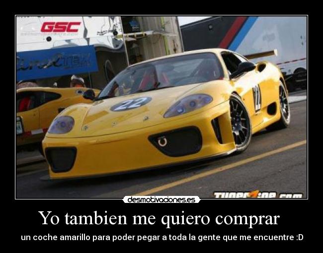 Yo tambien me quiero comprar - un coche amarillo para poder pegar a toda la gente que me encuentre :D