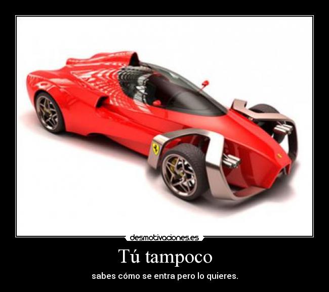 Tú tampoco - sabes cómo se entra pero lo quieres.