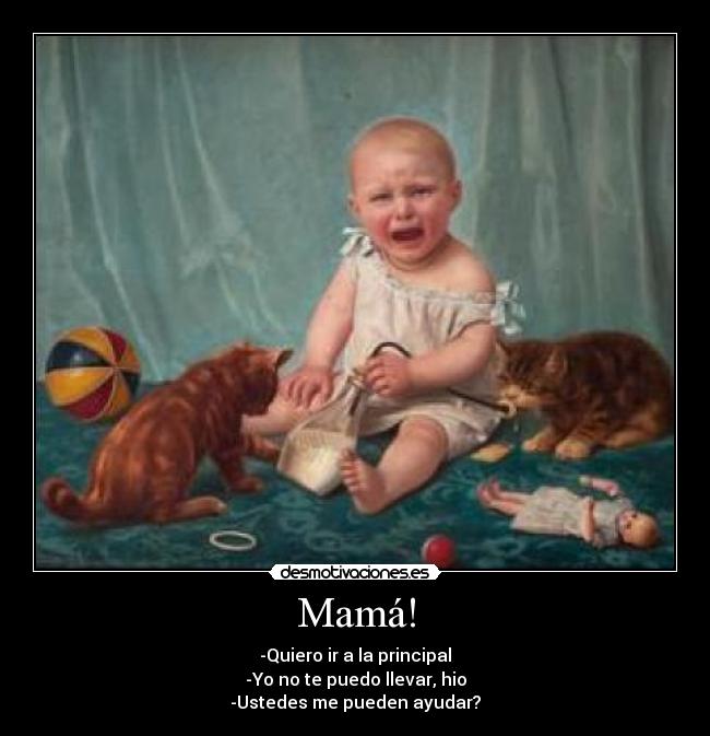 Mamá! - -Quiero ir a la principal
-Yo no te puedo llevar, hio
-Ustedes me pueden ayudar?