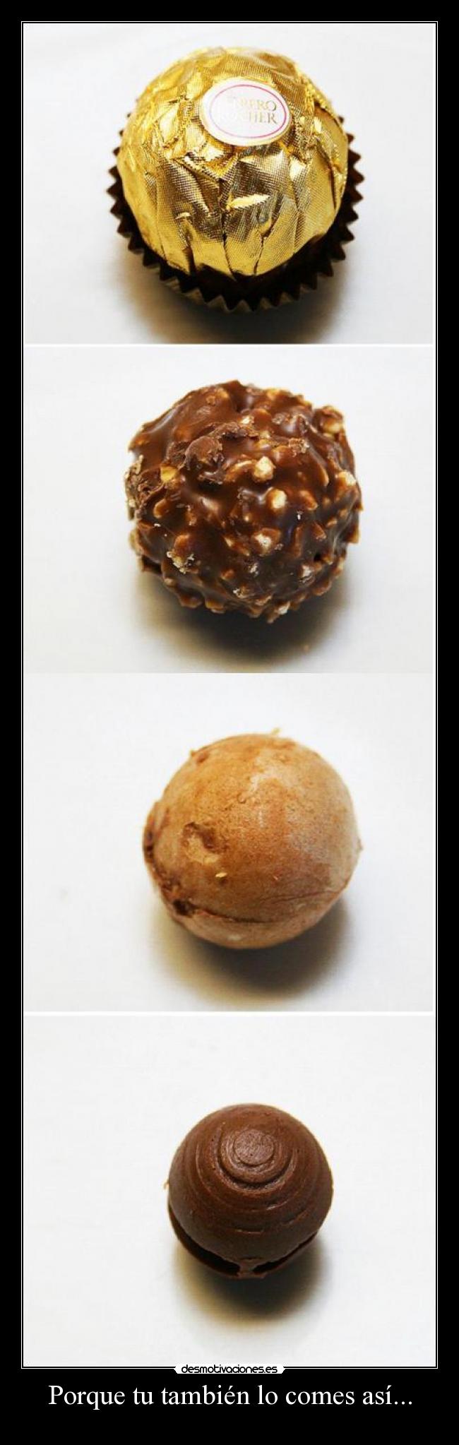 Porque tu también lo comes así... -