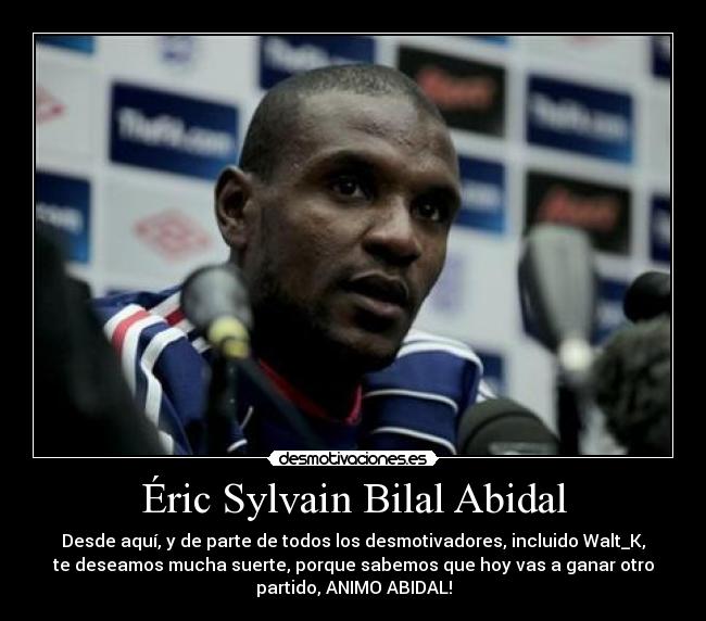 Éric Sylvain Bilal Abidal - Desde aquí, y de parte de todos los desmotivadores, incluido Walt_K,
te deseamos mucha suerte, porque sabemos que hoy vas a ganar otro
partido, ANIMO ABIDAL!