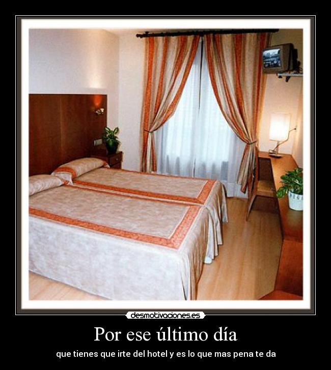 Por ese último día - que tienes que irte del hotel y es lo que mas pena te da