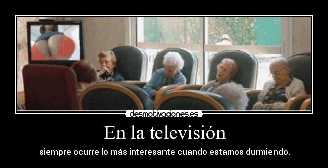 En la televisión - siempre ocurre lo más interesante cuando estamos durmiendo.