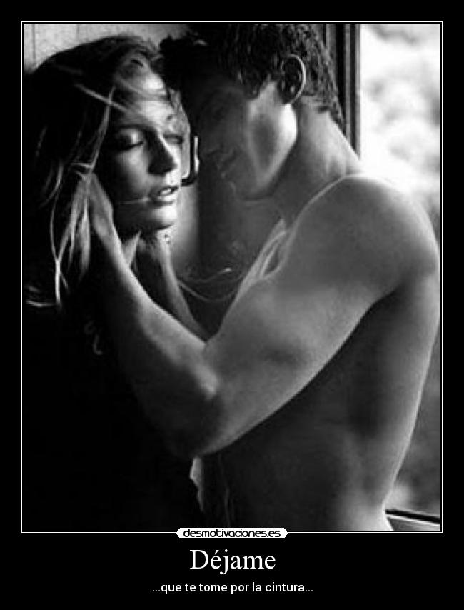 Déjame - ...que te tome por la cintura...
