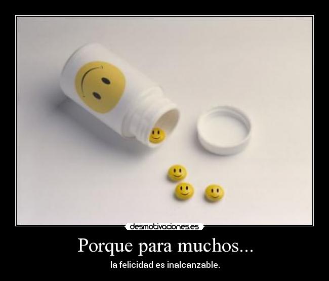 Porque para muchos... - la felicidad es inalcanzable.