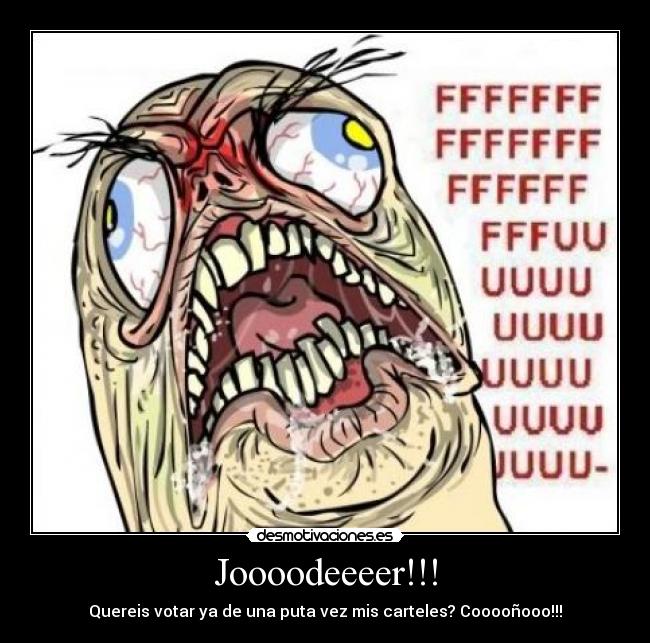 Joooodeeeer!!! - Quereis votar ya de una puta vez mis carteles? Cooooñooo!!!