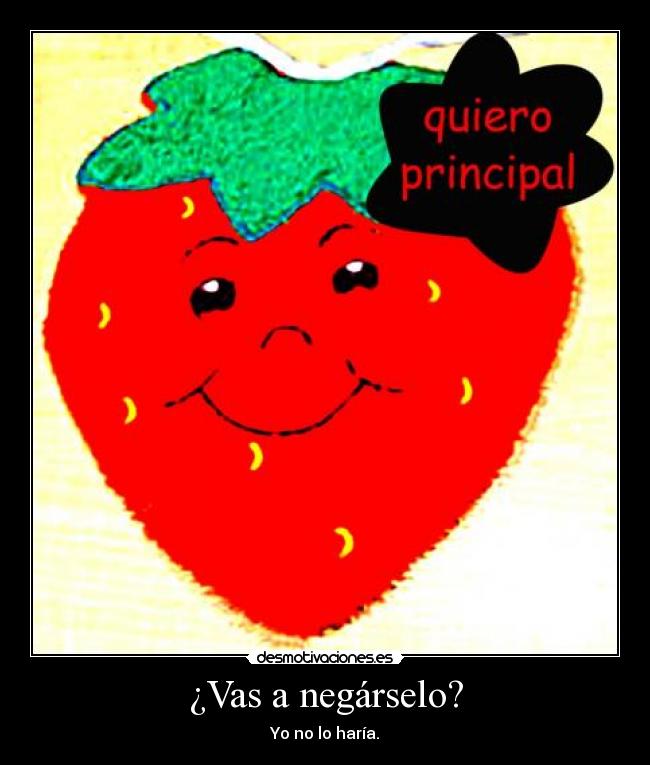 ¿Vas a negárselo? -