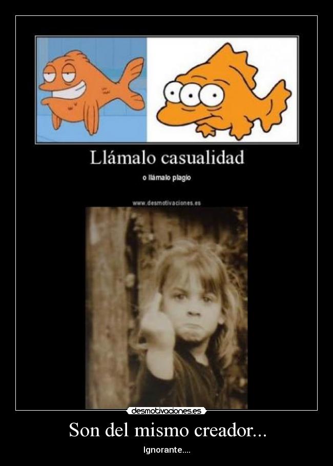 Son del mismo creador... - Ignorante....