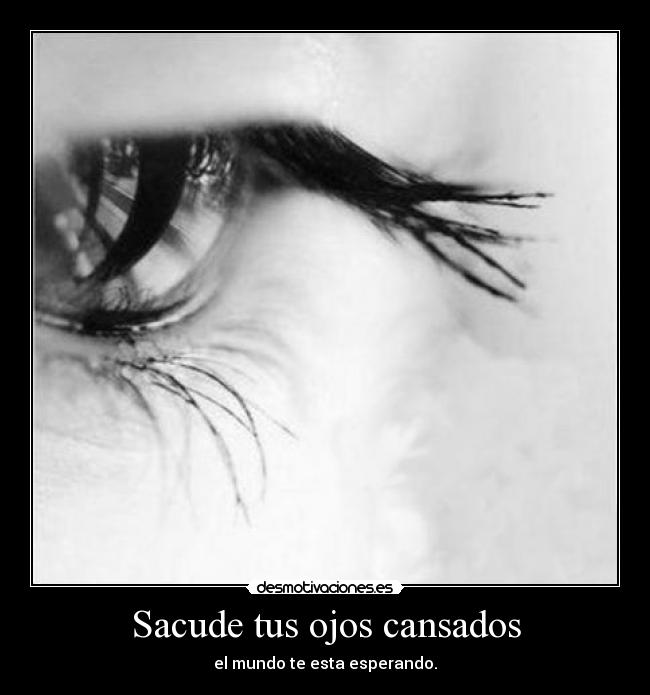 Sacude tus ojos cansados - el mundo te esta esperando.