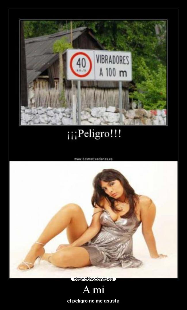 A mi - el peligro no me asusta.