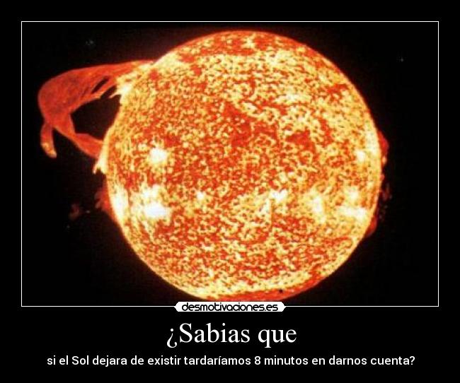¿Sabias que - si el Sol dejara de existir tardaríamos 8 minutos en darnos cuenta?