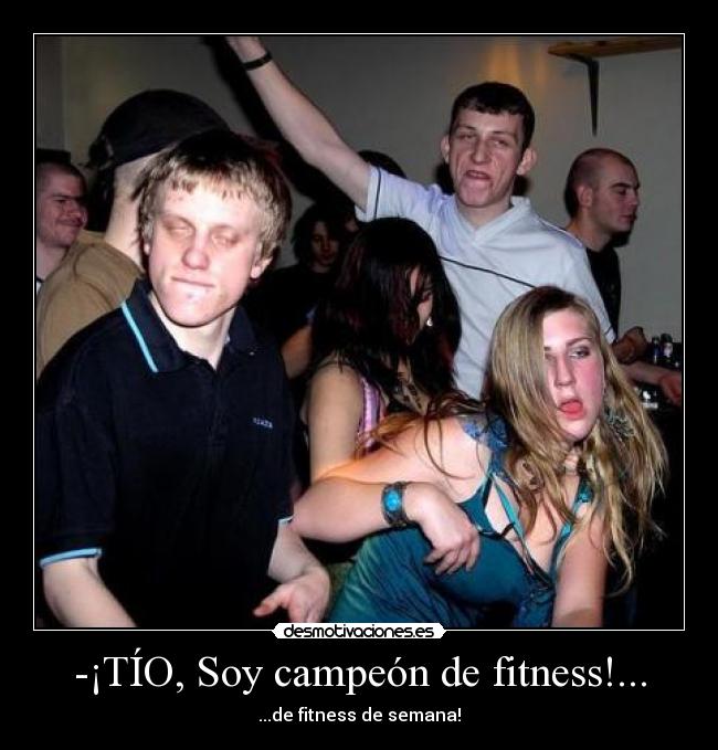-¡TÍO, Soy campeón de fitness!... - ...de fitness de semana!