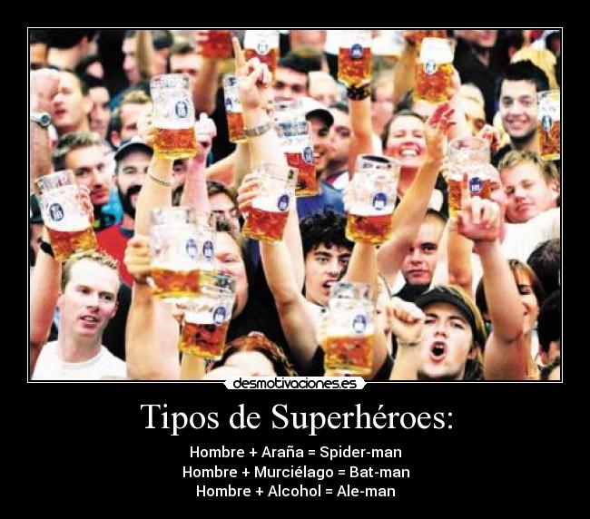Tipos de Superhéroes: - Hombre + Araña = Spider-man
Hombre + Murciélago = Bat-man
Hombre + Alcohol = Ale-man