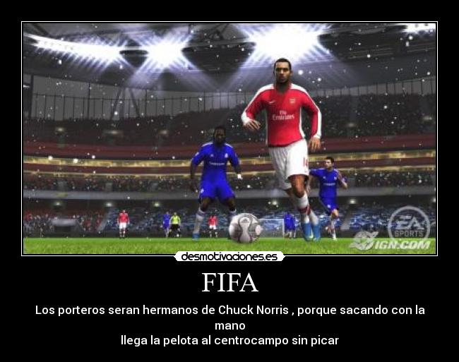 FIFA - Los porteros seran hermanos de Chuck Norris , porque sacando con la mano
llega la pelota al centrocampo sin picar