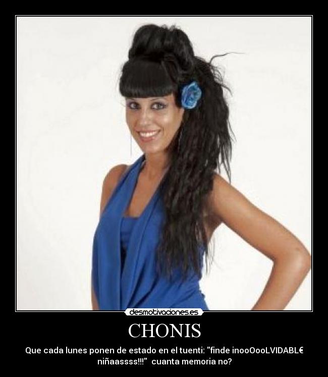 CHONIS - Que cada lunes ponen de estado en el tuenti: finde inooOooLVIDABL€
niñaassss!!! cuanta memoria no?