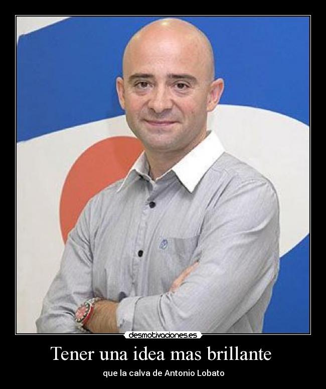 Tener una idea mas brillante - que la calva de Antonio Lobato