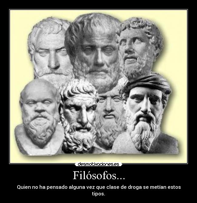 Filósofos... - Quien no ha pensado alguna vez que clase de droga se metían estos tipos.