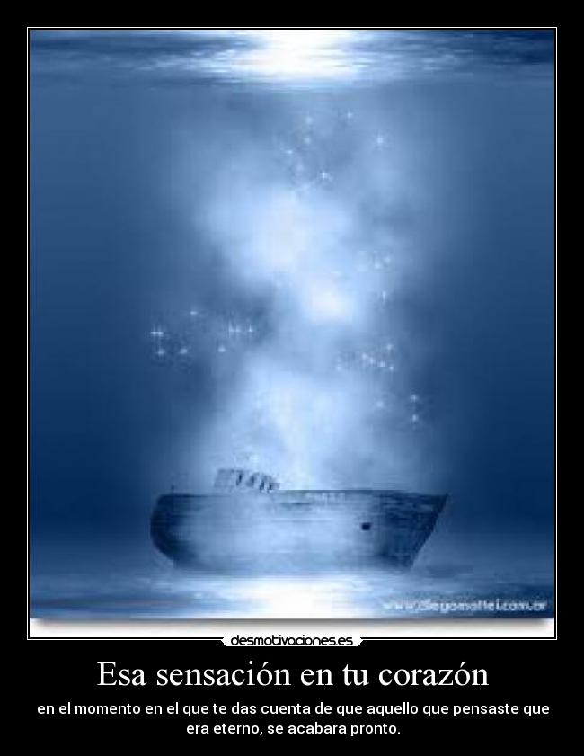 Esa sensación en tu corazón - en el momento en el que te das cuenta de que aquello que pensaste que
era eterno, se acabara pronto.