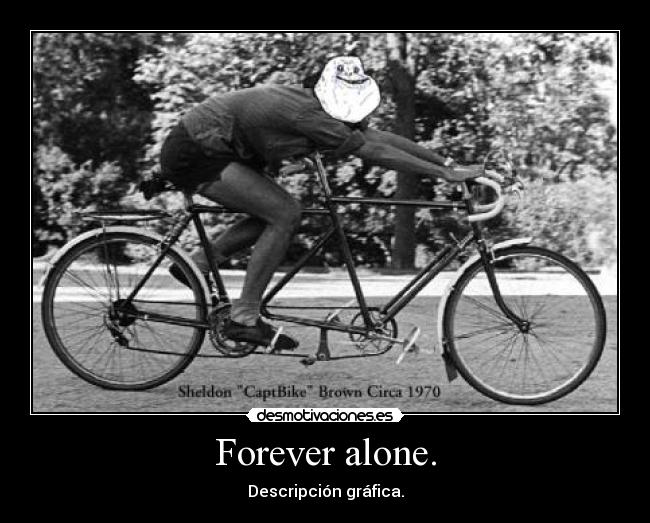 Forever alone. -