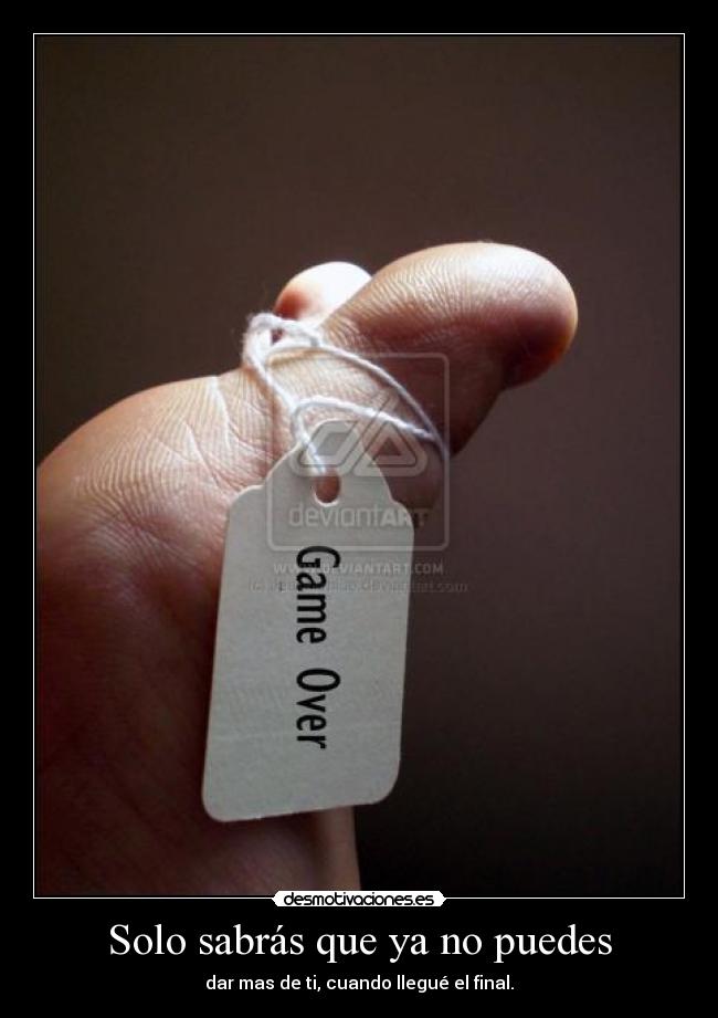 Solo sabrás que ya no puedes - dar mas de ti, cuando llegué el final.