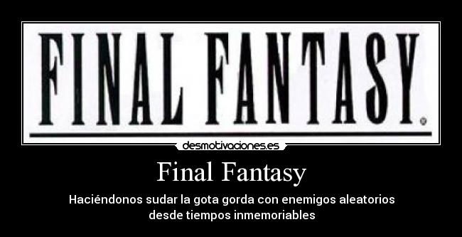 Final Fantasy - Haciéndonos sudar la gota gorda con enemigos aleatorios
desde tiempos inmemoriables