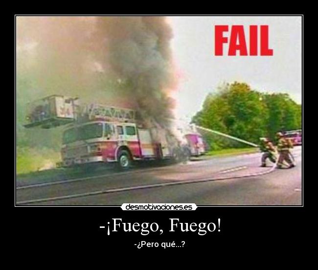 -¡Fuego, Fuego! - -¿Pero qué...?