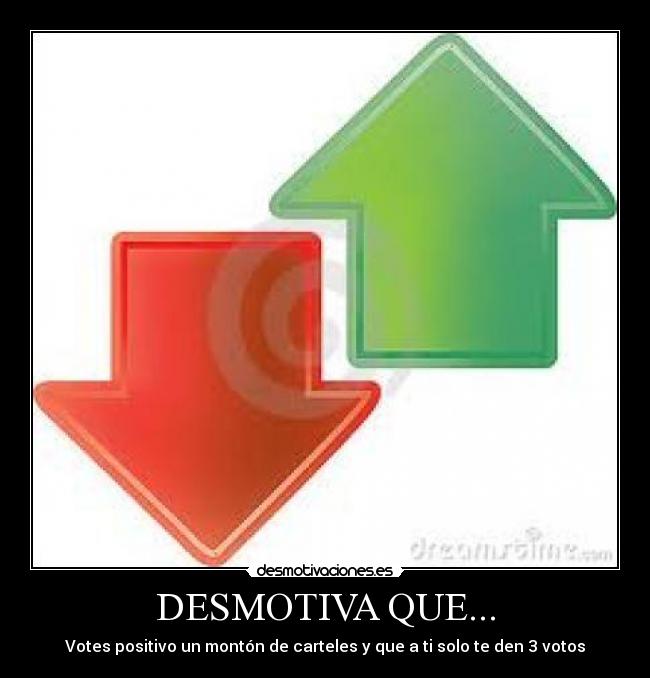 DESMOTIVA QUE... - Votes positivo un montón de carteles y que a ti solo te den 3 votos