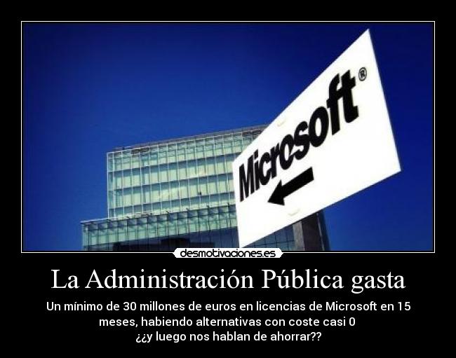 La Administración Pública gasta - Un mínimo de 30 millones de euros en licencias de Microsoft en 15
meses, habiendo alternativas con coste casi 0 
¿¿y luego nos hablan de ahorrar??