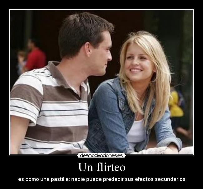 Un flirteo - es como una pastilla: nadie puede predecir sus efectos secundarios