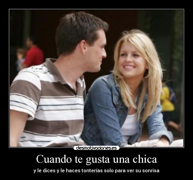 Cuando te gusta una chica - y le dices y le haces tonterías solo para ver su sonrisa