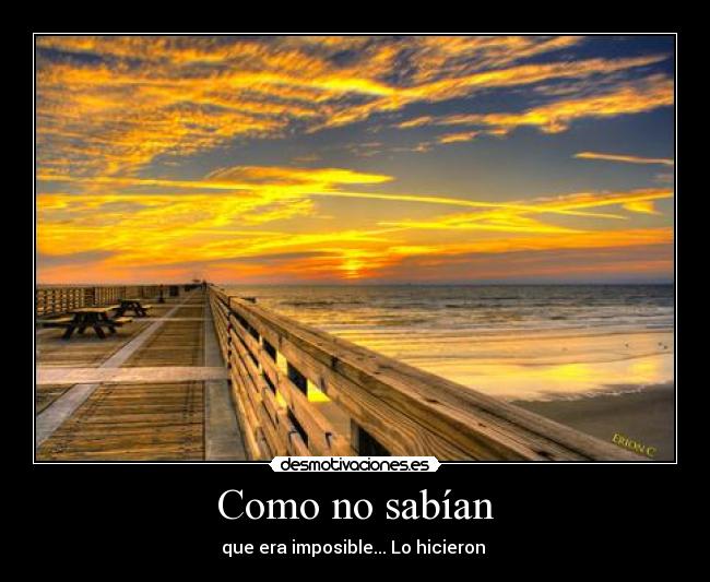 Como no sabían - que era imposible... Lo hicieron