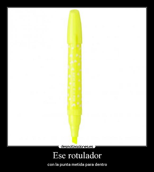 Ese rotulador - con la punta metida para dentro