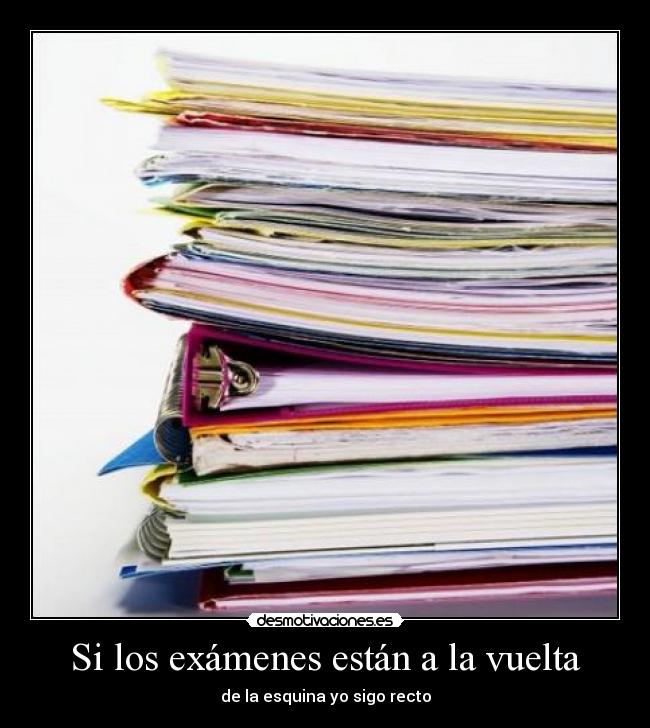 Si los exámenes están a la vuelta - de la esquina yo sigo recto