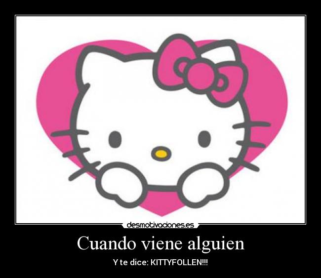 Cuando viene alguien - Y te dice: KITTYFOLLEN!!!