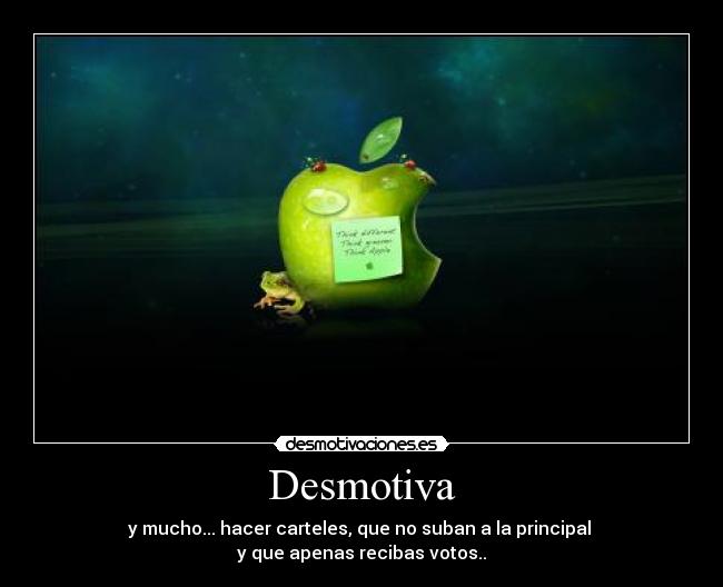 Desmotiva - y mucho... hacer carteles, que no suban a la principal
y que apenas recibas votos..
