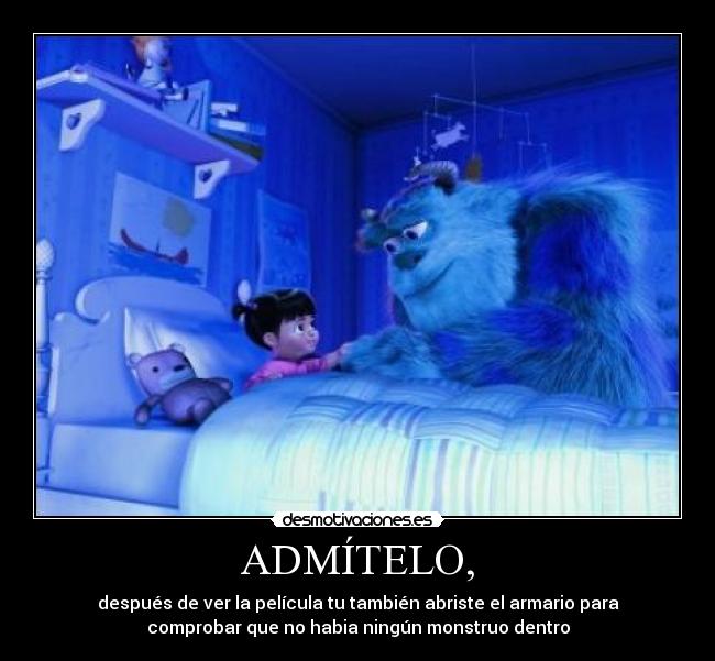 ADMÍTELO, - después de ver la película tu también abriste el armario para
comprobar que no habia ningún monstruo dentro