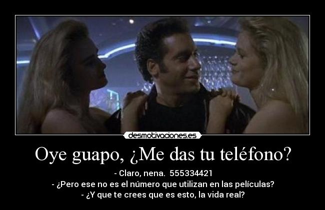 Oye guapo, ¿Me das tu teléfono? - - Claro, nena.  555334421
- ¿Pero ese no es el número que utilizan en las películas?
- ¿Y que te crees que es esto, la vida real?