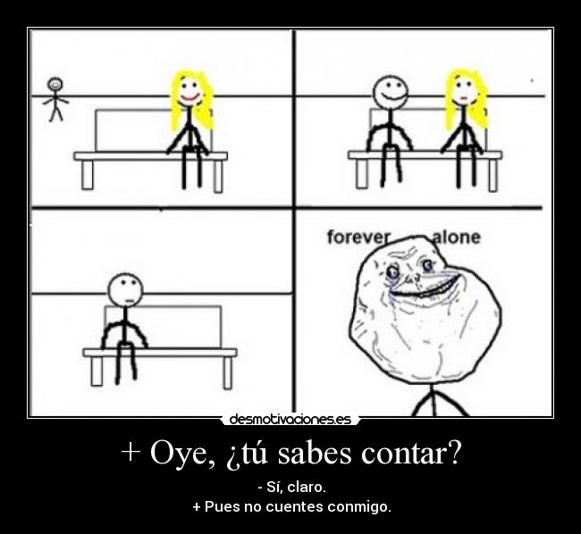 + Oye, ¿tú sabes contar? - - Sí, claro.
+ Pues no cuentes conmigo.
