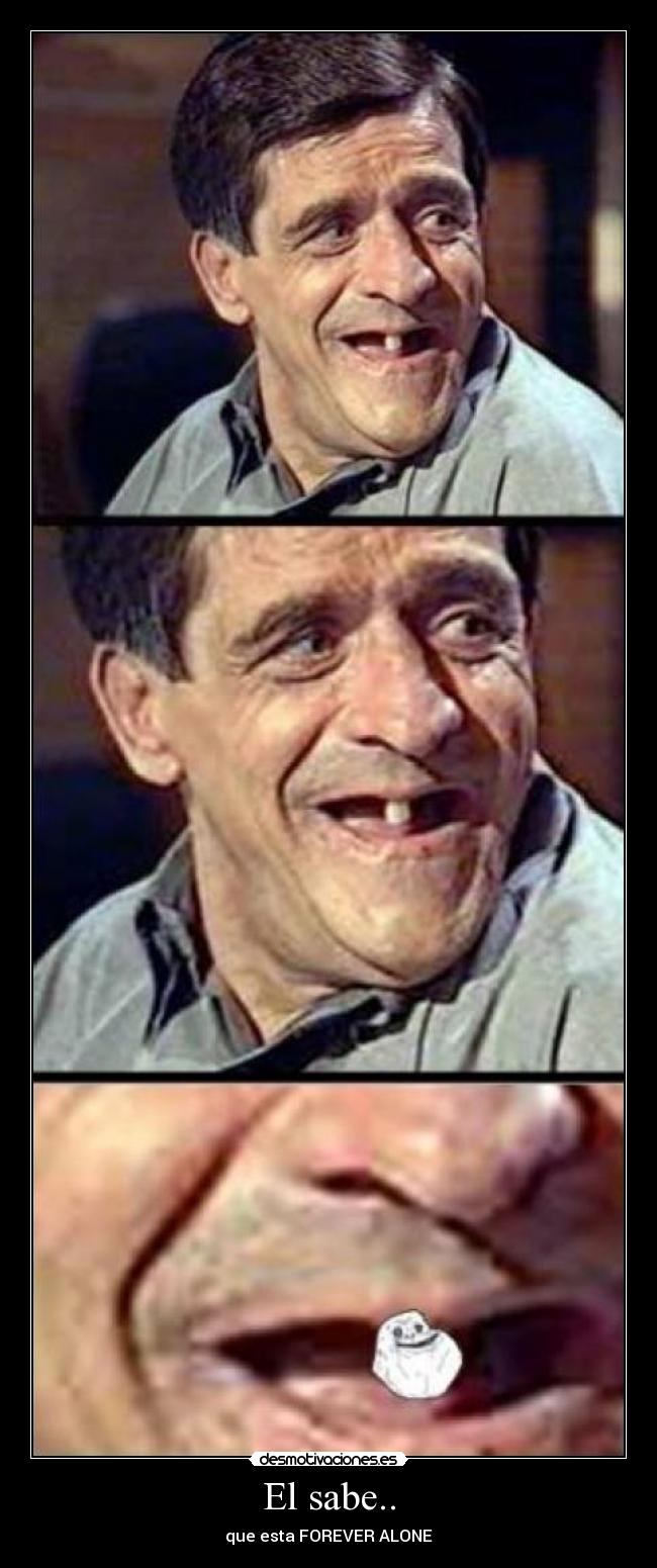 El sabe.. - que esta FOREVER ALONE