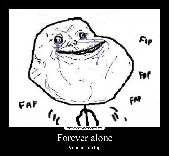 Forever alone - Version: fap fap
