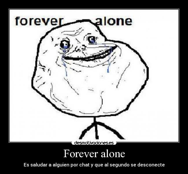 Forever alone - Es saludar a alguien por chat y que al segundo se desconecte