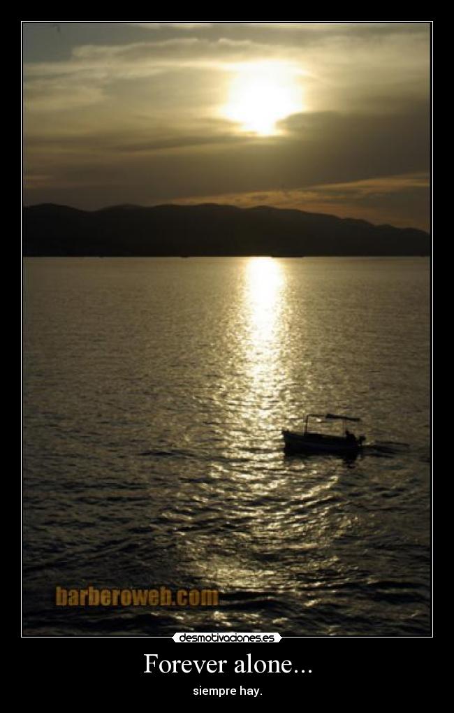 Forever alone... - siempre hay.