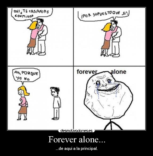 Forever alone... - ...de aqui a la principal.